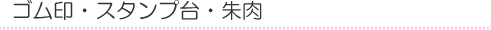 ゴム印・スタンプ台・朱肉